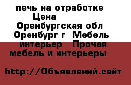 печь на отработке › Цена ­ 25 000 - Оренбургская обл., Оренбург г. Мебель, интерьер » Прочая мебель и интерьеры   